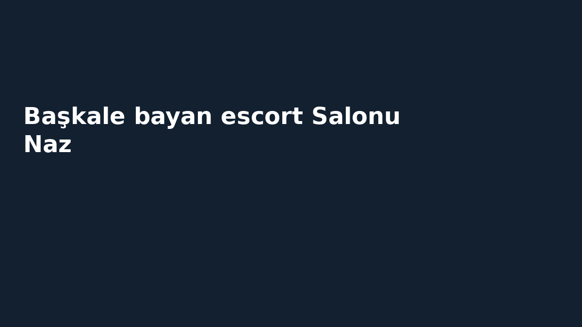 Başkale bayan escort Salonu Naz
