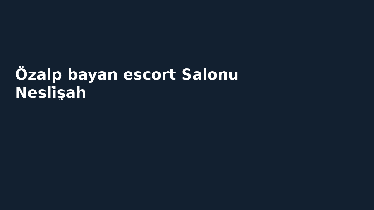 Özalp bayan escort Salonu Nesli̇şah