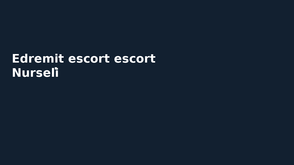 Edremit escort escort Nurseli̇
