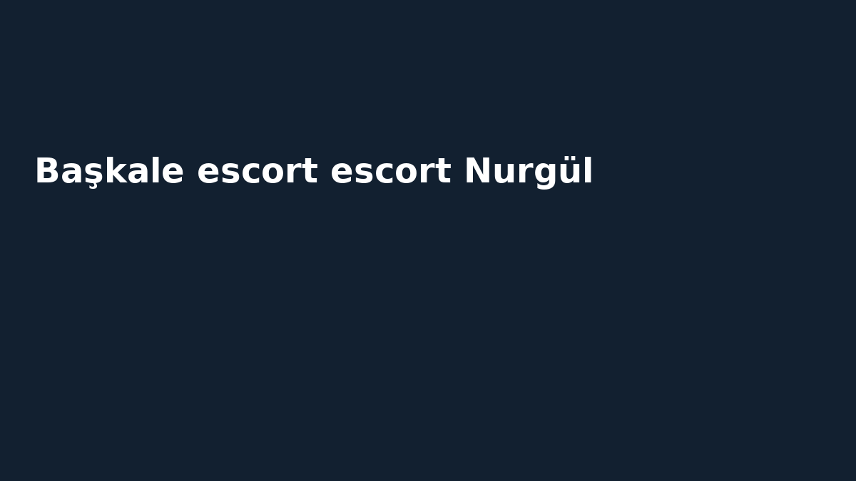 Başkale escort escort Nurgül